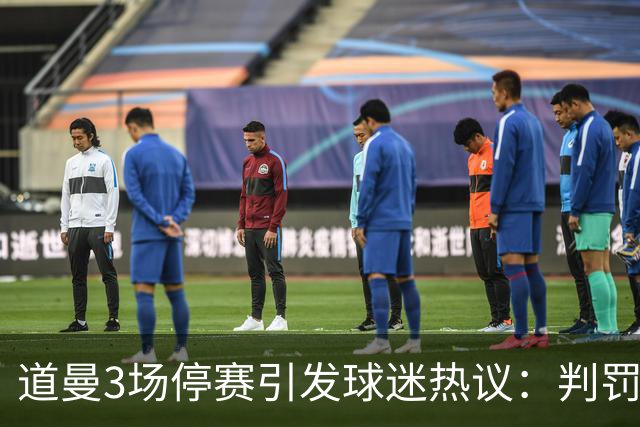 道曼3场停赛引发球迷热议：判罚标准总不一样，这简直是耻辱
