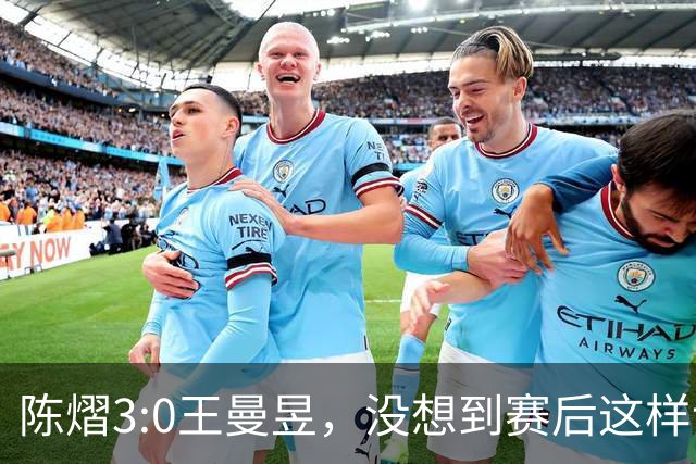 陈熠3:0王曼昱，没想到赛后这样说，一句话给足王曼昱“面子”！