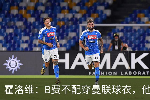 霍洛维：B费不配穿曼联球衣，他只会摊手把责任都推给别人