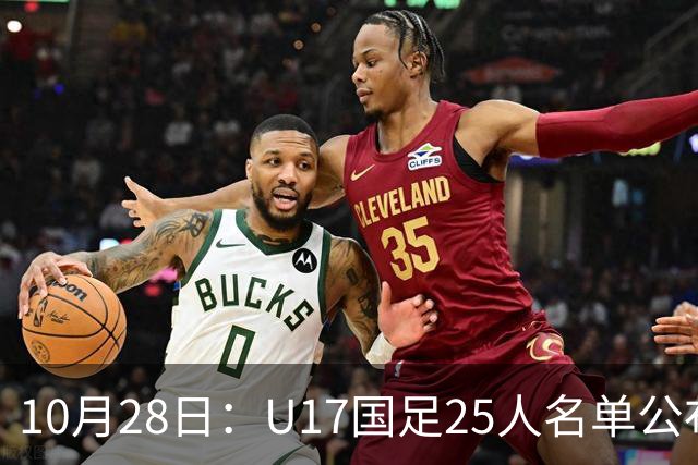 10月28日：U17国足25人名单公布，浮嶋敏手握四个剔除名额，比入选名单更值得关注