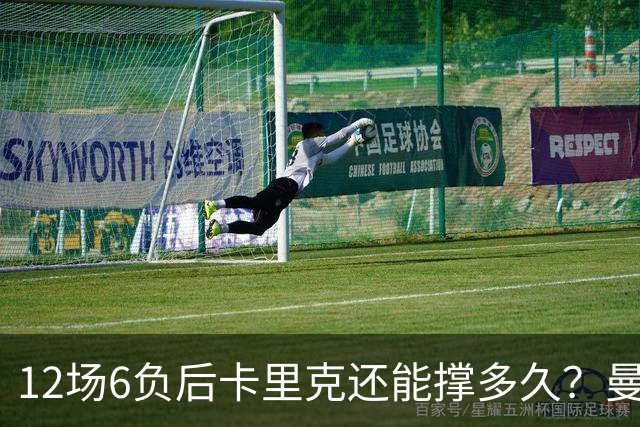 12场6负后卡里克还能撑多久？曼联新帅候选浮出水面