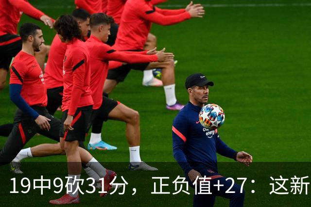 19中9砍31分，正负值+27：这新秀气质真不像新秀