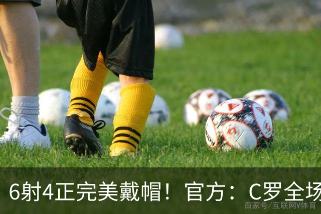 6射4正完美戴帽！官方：C罗全场最佳，7次戴帽超越伊万·托尼