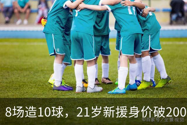 8场造10球，21岁新援身价破2000万欧，尤文也来抢人