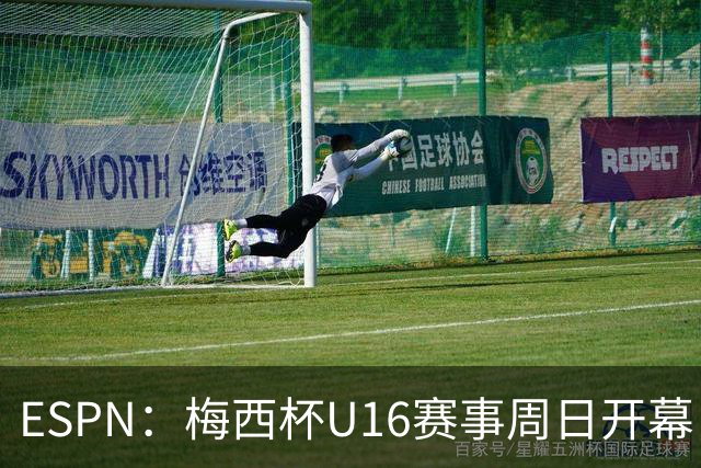 ESPN：梅西杯U16赛事周日开幕，来自三大洲的16家俱乐部参赛