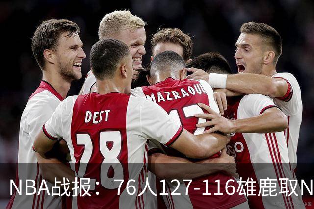 NBA战报：76人127-116雄鹿取NBA3连胜，恩比德28+11+10