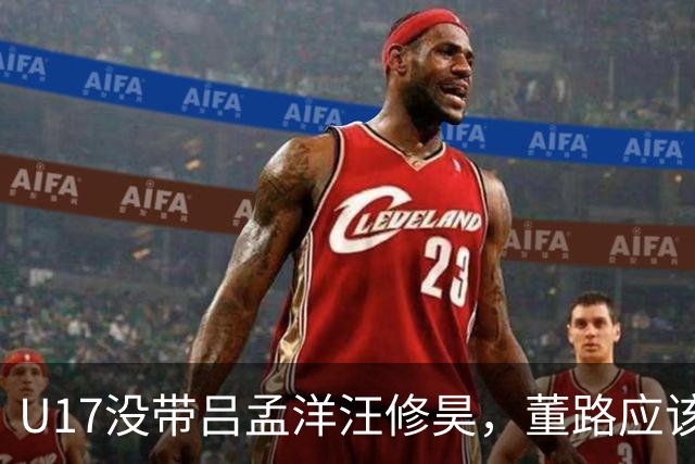 U17没带吕孟洋汪修昊，董路应该已经恨透了浮嶋敏