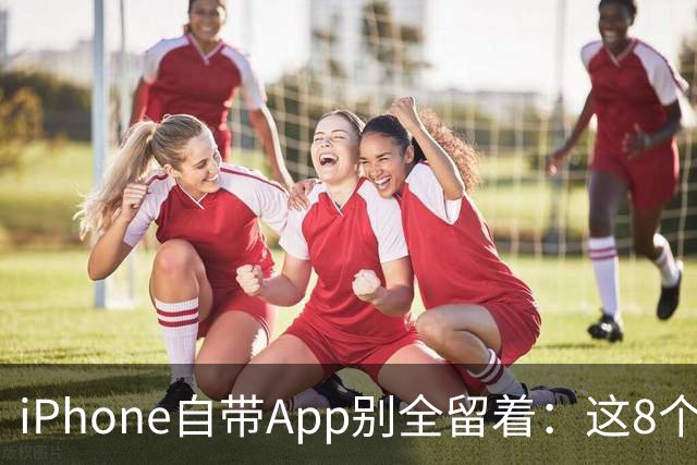 iPhone自带App别全留着：这8个程序卸载后，续航和空间更省心